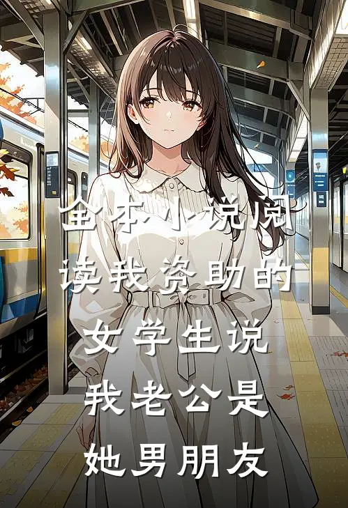 全本小说阅读我资助的女学生说我老公是她男朋友