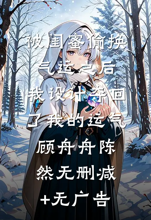 被闺蜜偷换气运之后，我设计夺回了我的运气顾舟舟陈然无删减+无广告