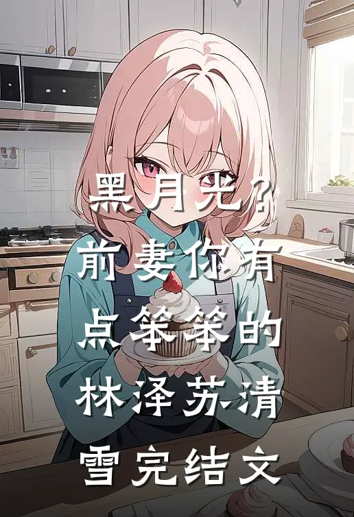 黑月光？前妻你有点笨笨的林泽苏清雪完结文