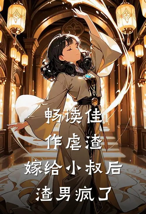 畅读佳作虐渣：嫁给小叔后，渣男疯了