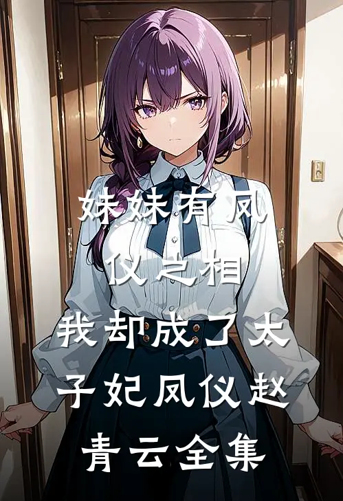 妹妹有凤仪之相，我却成了太子妃凤仪赵青云 全集