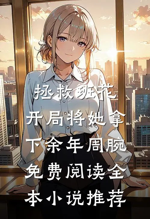 拯救班花:开局将她拿下余年周腕免费阅读全本小说推荐