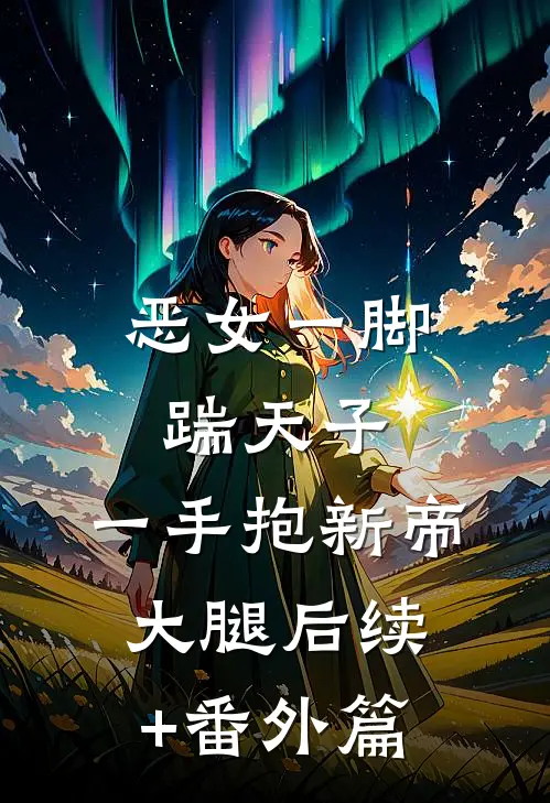 恶女一脚踹天子，一手抱新帝大腿后续+番外篇