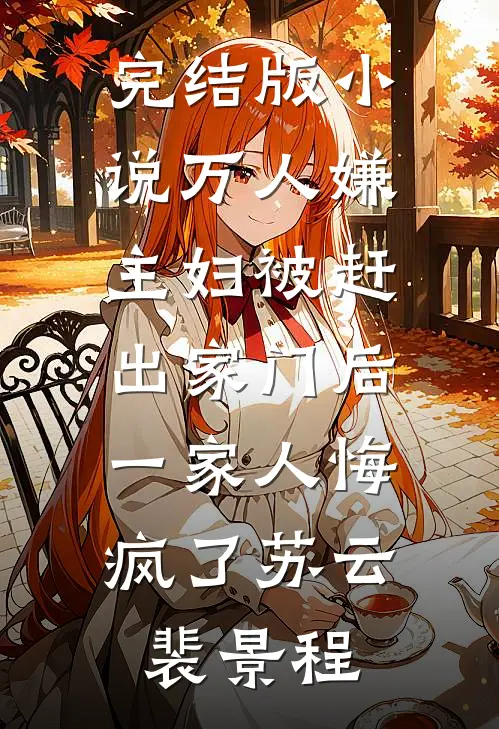 完结版小说万人嫌主妇被赶出家门后，一家人悔疯了苏云裴景程