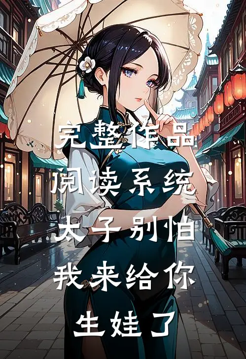 完整作品阅读系统：太子别怕，我来给你生娃了