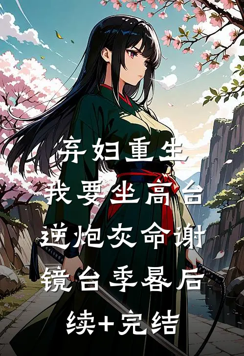 弃妇重生，我要坐高台，逆炮灰命谢镜台季晷后续+完结
