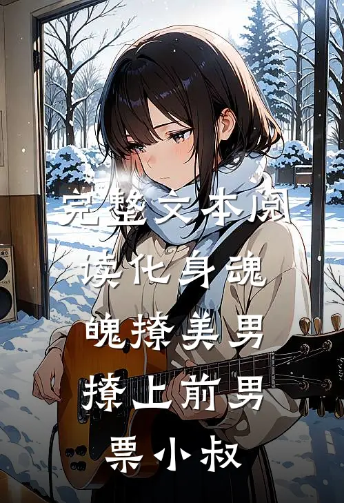 完整文本阅读化身魂魄撩美男，撩上前男票小叔