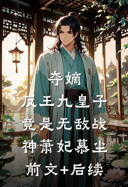 夺嫡：反王九皇子，竟是无敌战神萧妃慕尘前文+后续