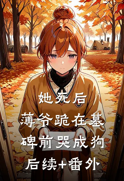 她死后，薄爷跪在墓碑前哭成狗后续+番外
