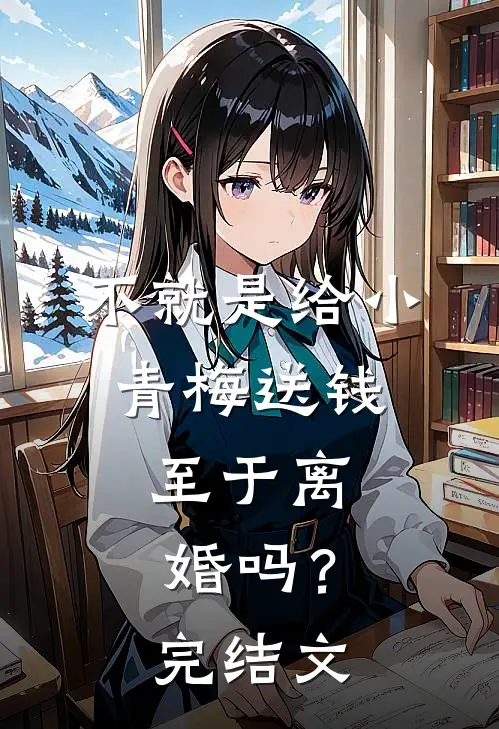 不就是给小青梅送钱，至于离婚吗？完结文