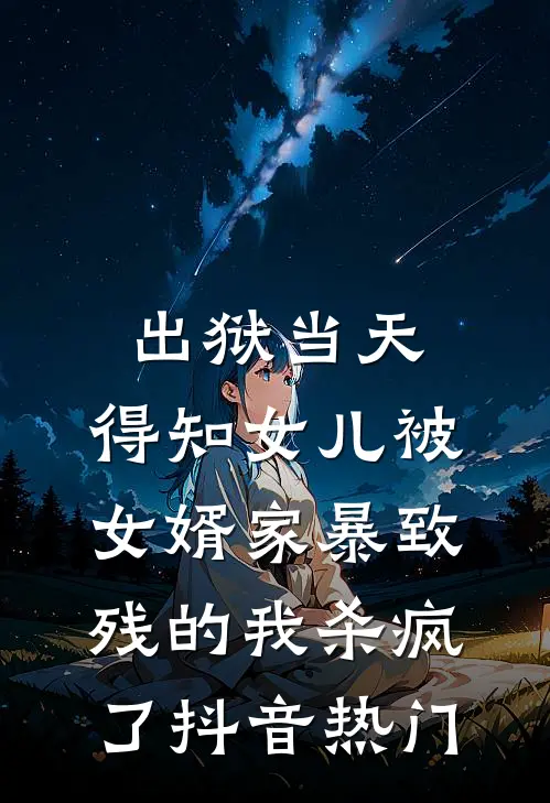 出狱当天，得知女儿被女婿家暴致残的我杀疯了抖音热门