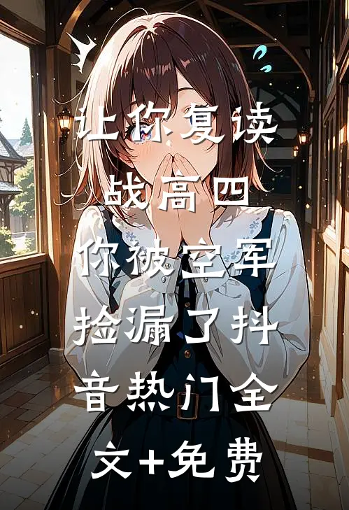 让你复读战高四，你被空军捡漏了抖音热门全文+免费