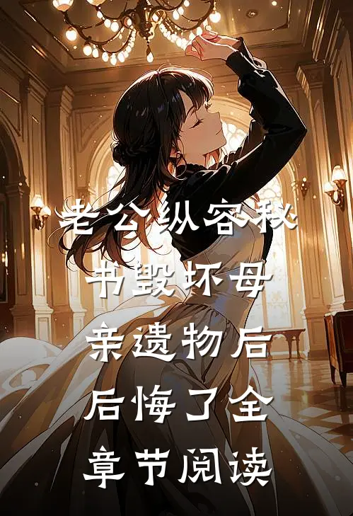 老公纵容秘书毁坏母亲遗物后后悔了全章节阅读