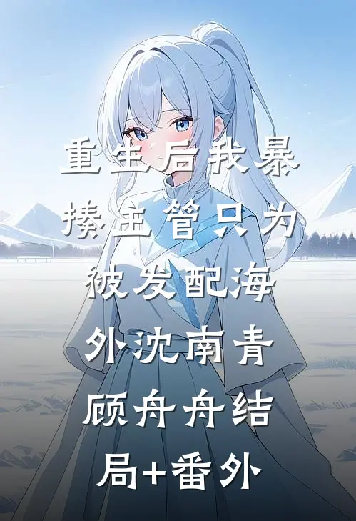 重生后我暴揍主管只为被发配海外沈南青顾舟舟结局+番外