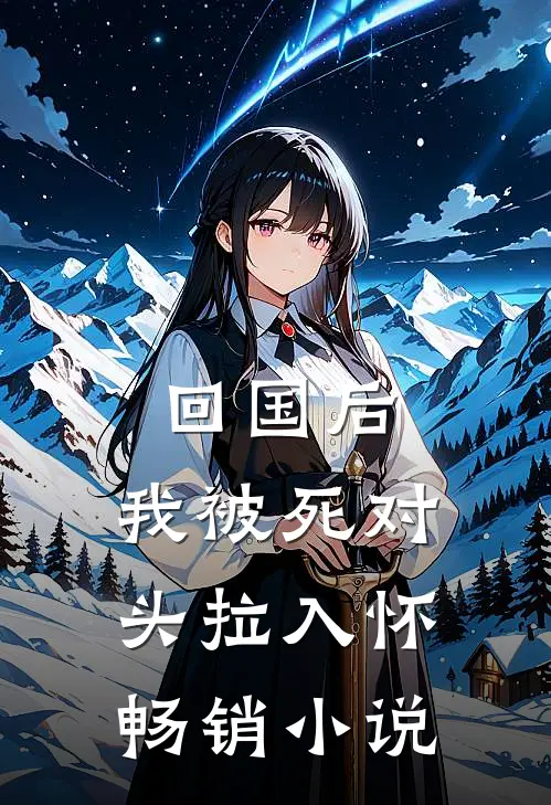 回国后，我被死对头拉入怀畅销小说