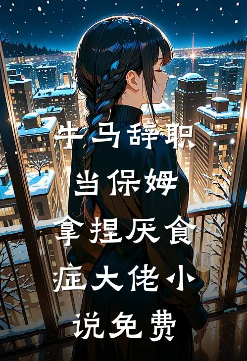 牛马辞职当保姆，拿捏厌食症大佬小说免费