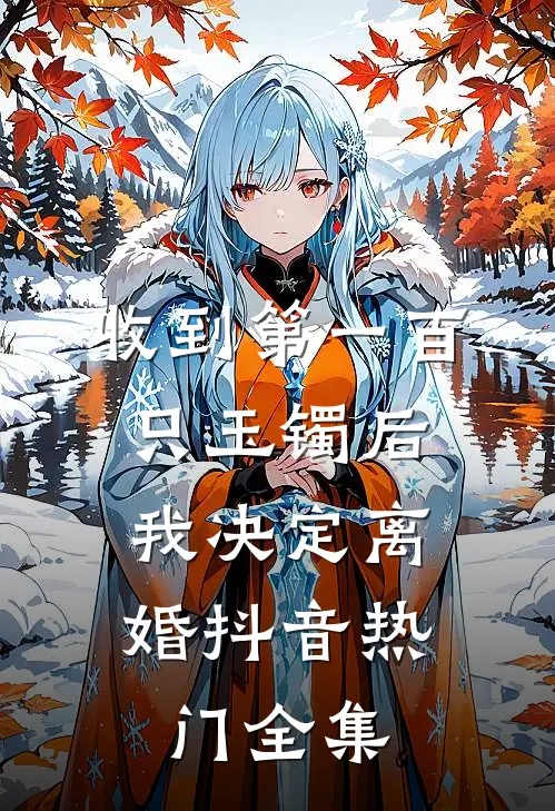 收到第一百只玉镯后，我决定离婚抖音热门 全集