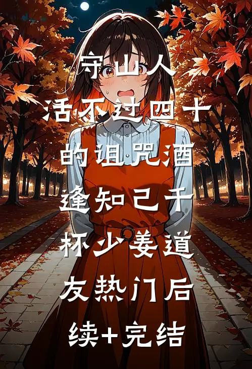 守山人：活不过四十的诅咒-酒逢知己千杯少姜道友热门后续+完结