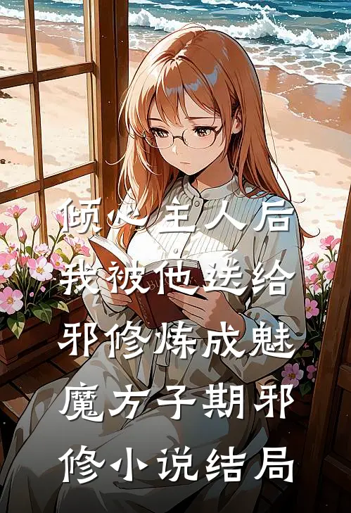 倾心主人后，我被他送给邪修炼成魅魔方子期邪修小说结局