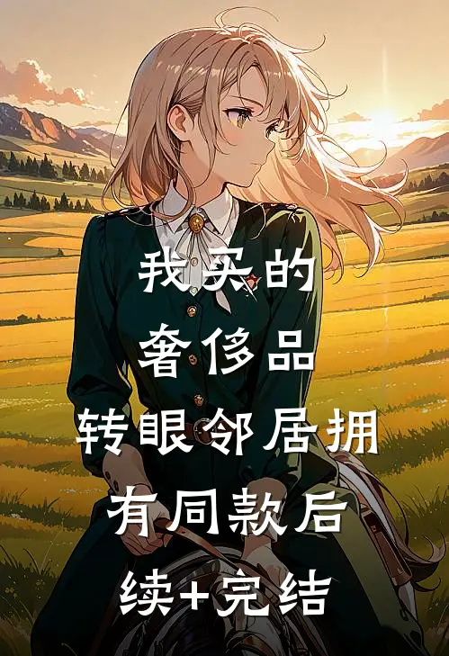 我买的奢侈品，转眼邻居拥有同款后续+完结