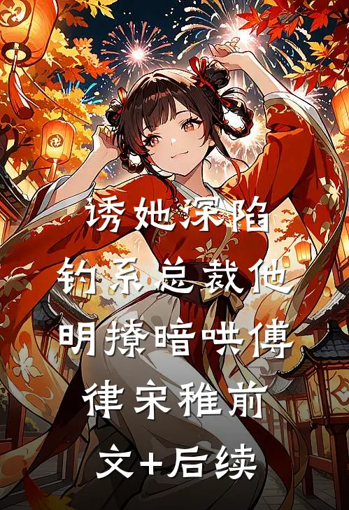 诱她深陷，钓系总裁他明撩暗哄傅律宋稚前文+后续
