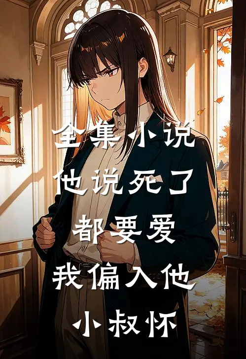 全集小说他说死了都要爱，我偏入他小叔怀