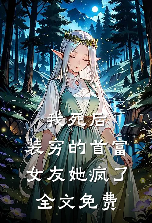 我死后，装穷的首富女友她疯了全文免费