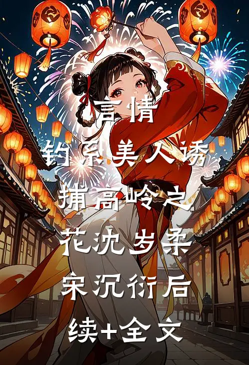 言情：钓系美人诱捕高岭之花沈岁柔宋沉衍后续+全文
