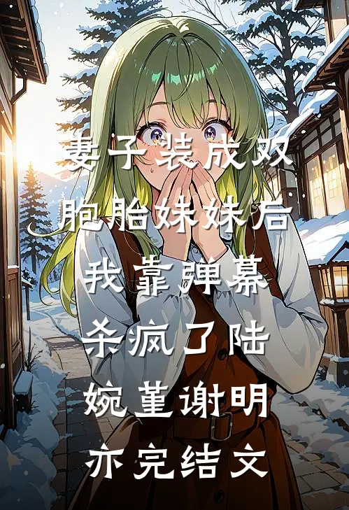 妻子装成双胞胎妹妹后，我靠弹幕杀疯了陆婉堇谢明亦完结文