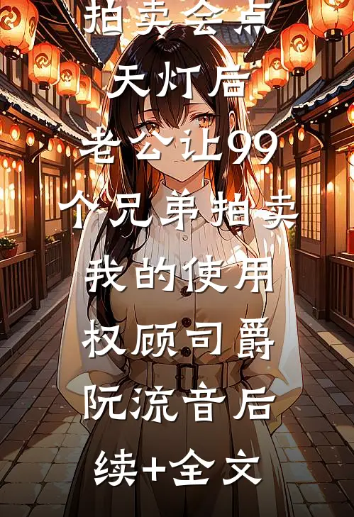 拍卖会点天灯后，老公让99个兄弟拍卖我的使用权顾司爵阮流音后续+全文