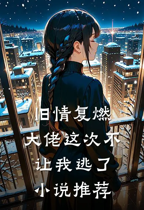 旧情复燃，大佬这次不让我逃了小说推荐