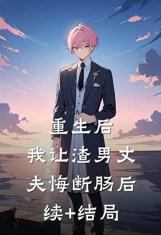 重生后，我让渣男丈夫悔断肠后续+结局
