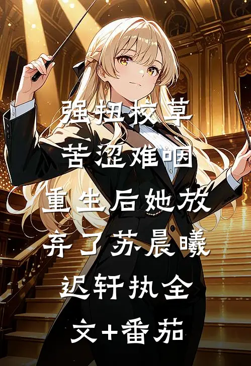 强扭校草苦涩难咽，重生后她放弃了苏晨曦迟轩执全文+番茄
