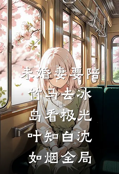 未婚妻要陪竹马去冰岛看极光叶知白沈如烟全局