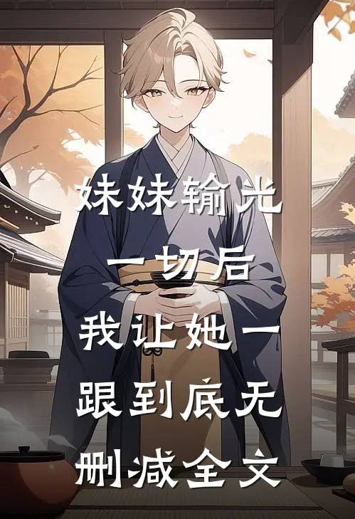 妹妹输光一切后，我让她一跟到底无删减全文