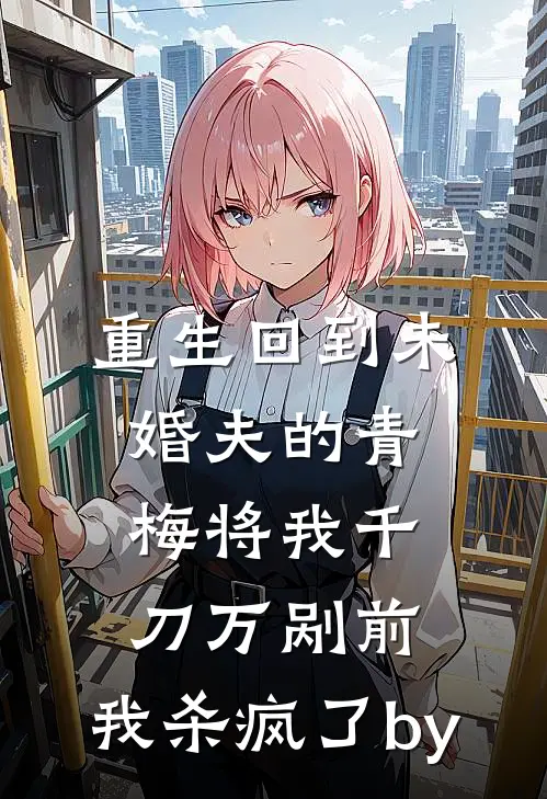 重生回到未婚夫的青梅将我千刀万剐前，我杀疯了by