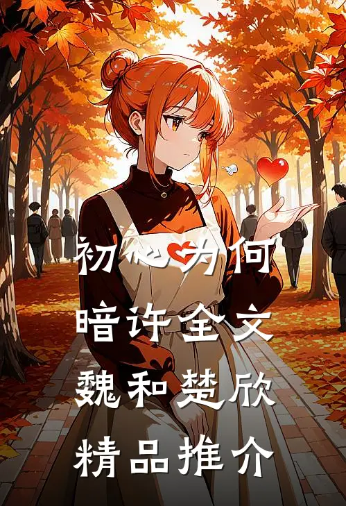 初心为何暗许全文魏和楚欣精品推介