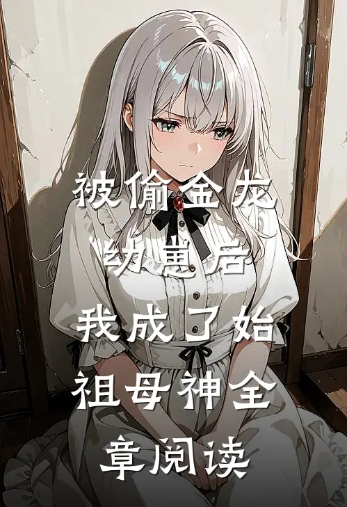 被偷金龙幼崽后，我成了始祖母神全章阅读