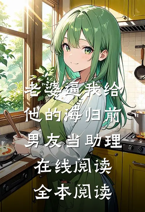 老婆逼我给他的海归前男友当助理在线阅读全本阅读
