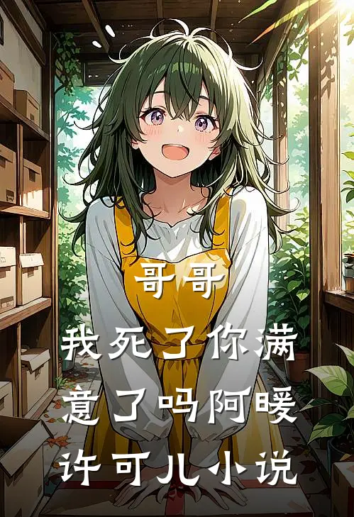哥哥，我死了你满意了吗阿暖许可儿小说