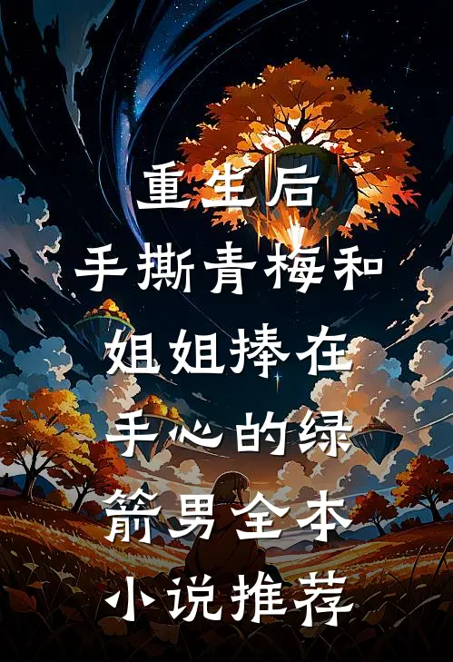 重生后，手撕青梅和姐姐捧在手心的绿箭男全本小说推荐
