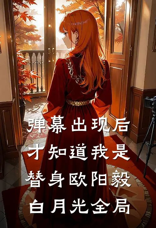 弹幕出现后，才知道我是替身欧阳毅白月光全局