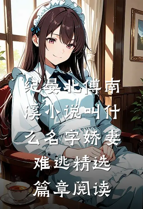 纪晏北傅南溪小说叫什么名字娇妻难逃精选篇章阅读