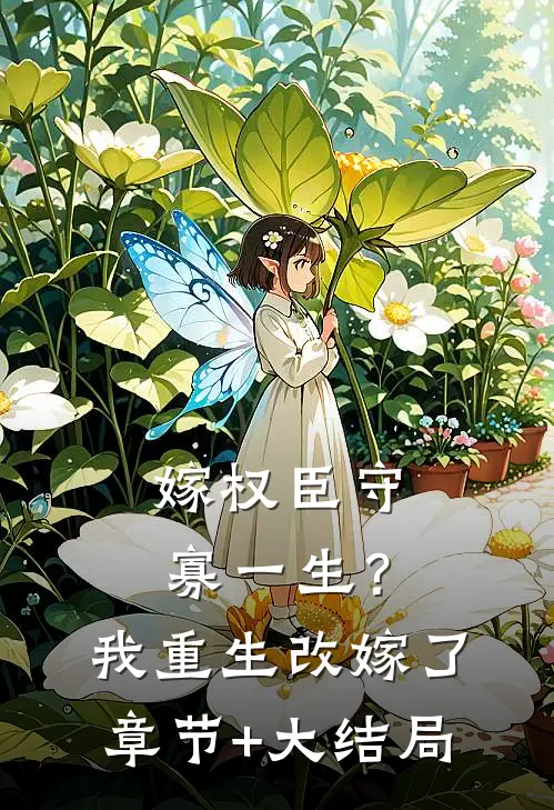 嫁权臣守寡一生？我重生改嫁了章节+大结局