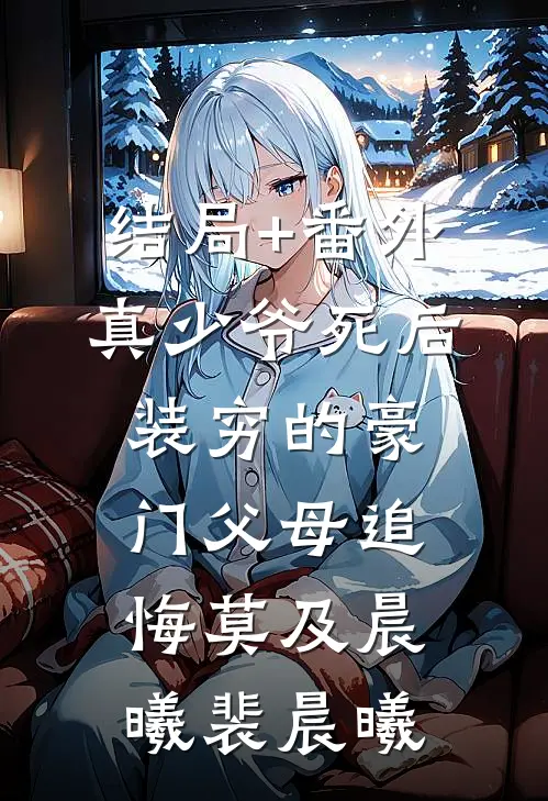 结局+番外真少爷死后，装穷的豪门父母追悔莫及晨曦裴晨曦
