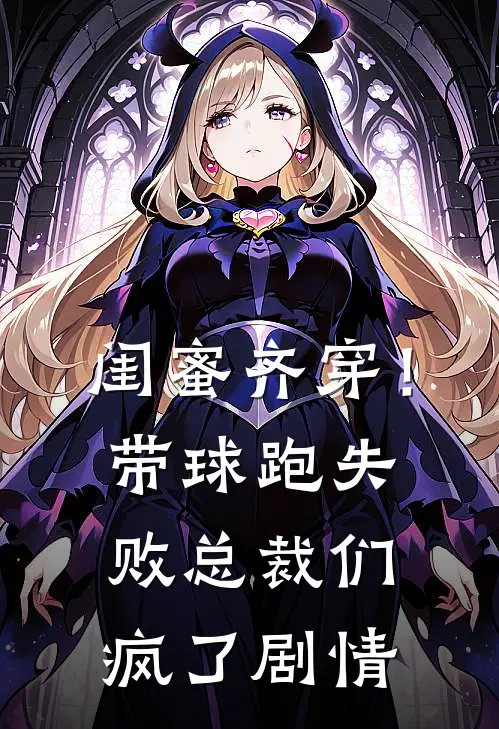 闺蜜齐穿！带球跑失败总裁们疯了剧情