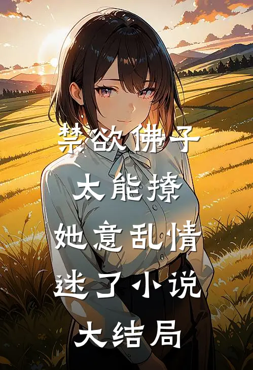 禁欲佛子太能撩，她意乱情迷了小说大结局