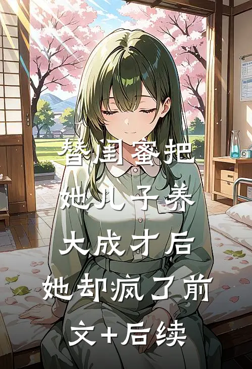 替闺蜜把她儿子养大成才后，她却疯了前文+后续