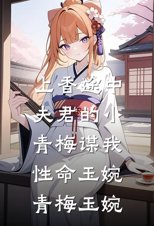 上香途中，夫君的小青梅谋我性命玉婉青梅玉婉