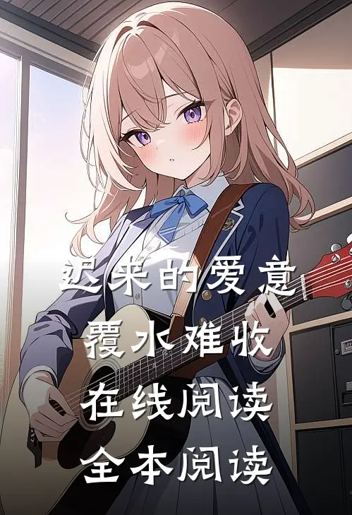 迟来的爱意，覆水难收在线阅读全本阅读